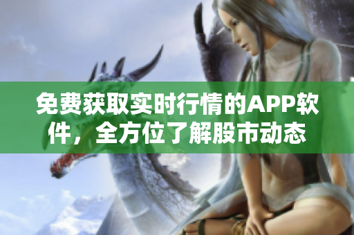 免费获取实时行情的APP软件，全方位了解股市动态