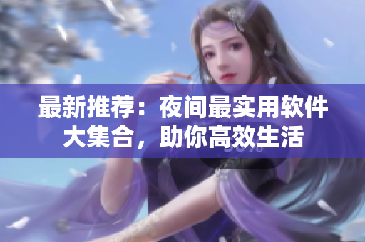 最新推荐：夜间最实用软件大集合，助你高效生活