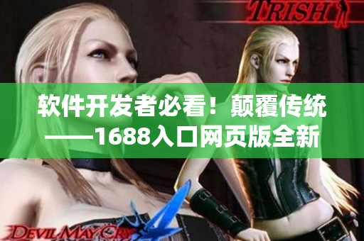 软件开发者必看！颠覆传统——1688入口网页版全新解析