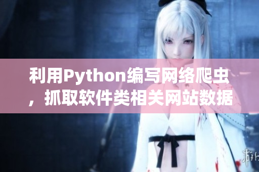 利用Python编写网络爬虫，抓取软件类相关网站数据