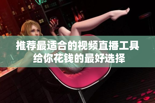 推荐最适合的视频直播工具 给你花钱的最好选择