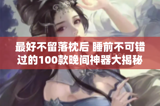 最好不留落枕后 睡前不可错过的100款晚间神器大揭秘