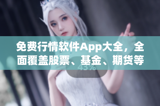 免费行情软件App大全，全面覆盖股票、基金、期货等市场数据