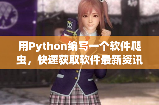 用Python编写一个软件爬虫，快速获取软件最新资讯