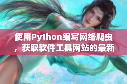 使用Python编写网络爬虫，获取软件工具网站的最新信息
