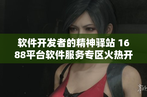 软件开发者的精神驿站 1688平台软件服务专区火热开启
