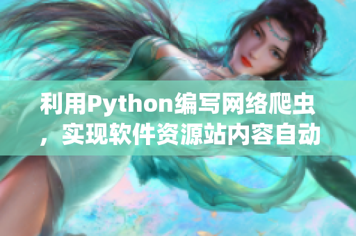 利用Python编写网络爬虫，实现软件资源站内容自动获取