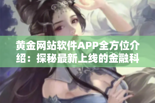 黄金网站软件APP全方位介绍：探秘最新上线的金融科技应用