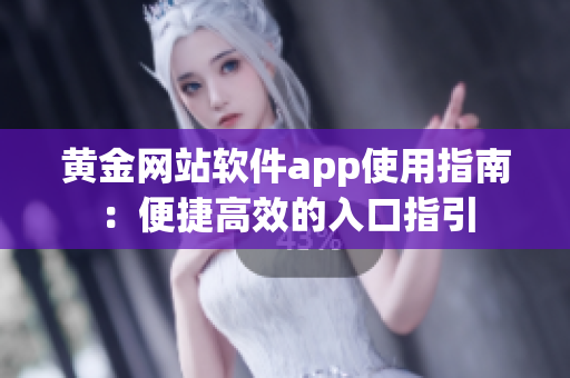 黄金网站软件app使用指南：便捷高效的入口指引