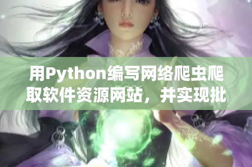 用Python编写网络爬虫爬取软件资源网站，并实现批量下载