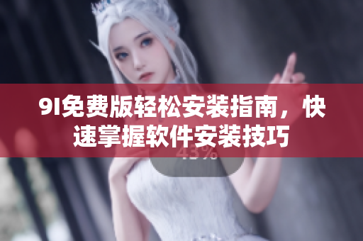 9I免费版轻松安装指南，快速掌握软件安装技巧