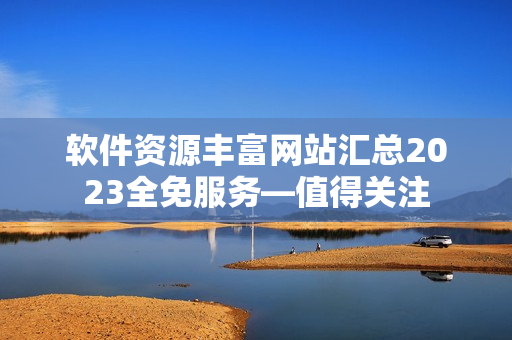 软件资源丰富网站汇总2023全免服务—值得关注
