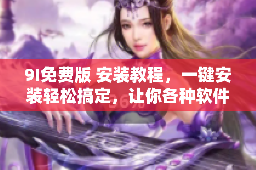 9I免费版 安装教程，一键安装轻松搞定，让你各种软件任你玩转!