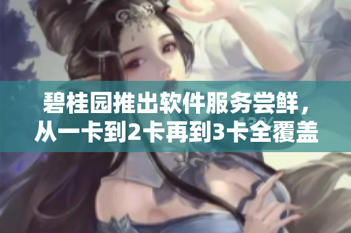 碧桂园推出软件服务尝鲜，从一卡到2卡再到3卡全覆盖