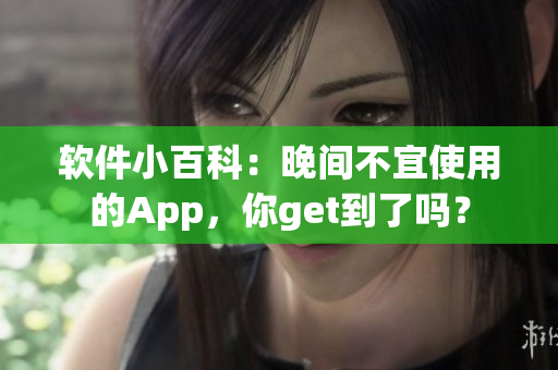 软件小百科：晚间不宜使用的App，你get到了吗？