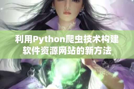 利用Python爬虫技术构建软件资源网站的新方法