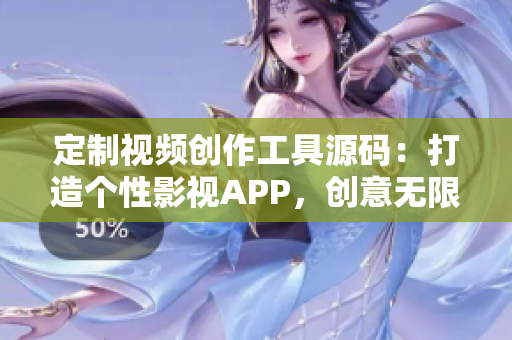 定制视频创作工具源码：打造个性影视APP，创意无限