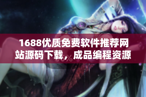 1688优质免费软件推荐网站源码下载，成品编程资源共享