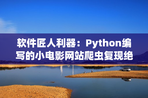 软件匠人利器：Python编写的小电影网站爬虫复现绝妙技术