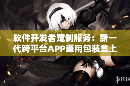 软件开发者定制服务：新一代跨平台APP通用包装盒上市