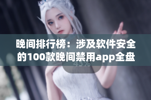 晚间排行榜：涉及软件安全的100款晚间禁用app全盘点