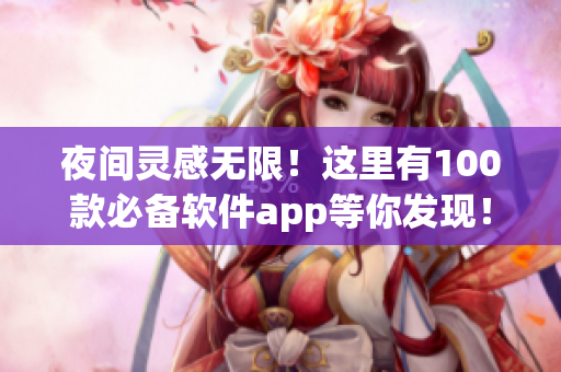 夜间灵感无限！这里有100款必备软件app等你发现！