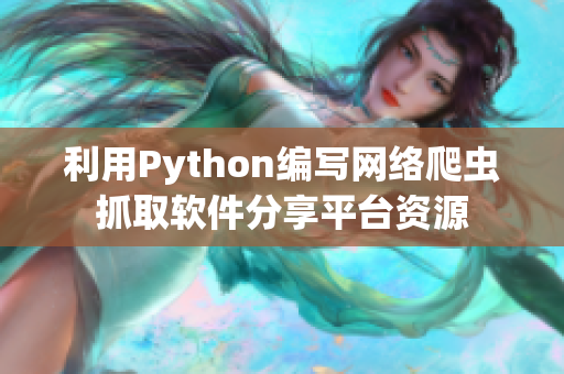 利用Python编写网络爬虫抓取软件分享平台资源