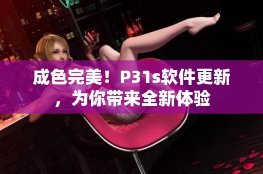 成色完美！P31s软件更新，为你带来全新体验