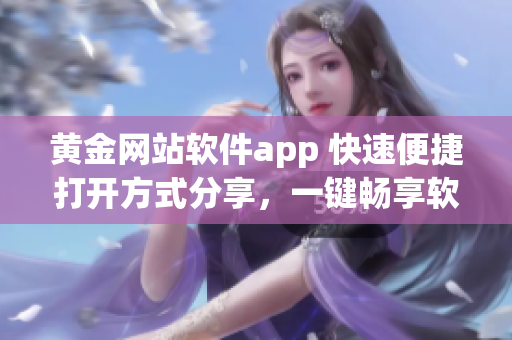 黄金网站软件app 快速便捷打开方式分享，一键畅享软件世界