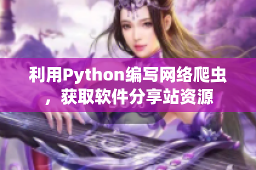 利用Python编写网络爬虫，获取软件分享站资源