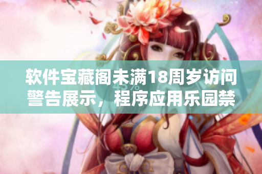 软件宝藏阁未满18周岁访问警告展示，程序应用乐园禁止未成年用户进入