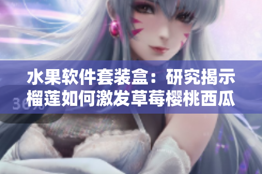 水果软件套装盒：研究揭示榴莲如何激发草莓樱桃西瓜产生创新效应