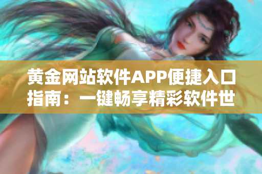 黄金网站软件APP便捷入口指南：一键畅享精彩软件世界