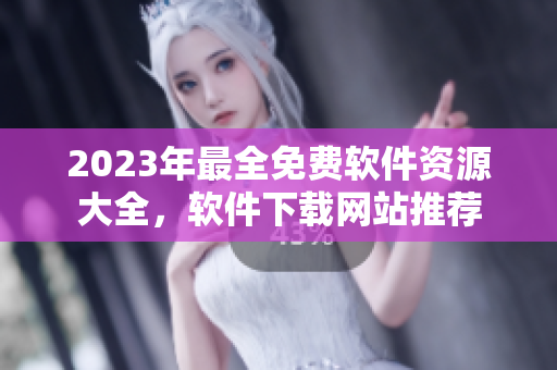 2023年最全免费软件资源大全，软件下载网站推荐