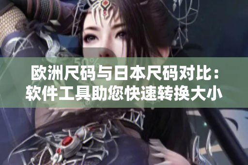 欧洲尺码与日本尺码对比：软件工具助您快速转换大小参照表