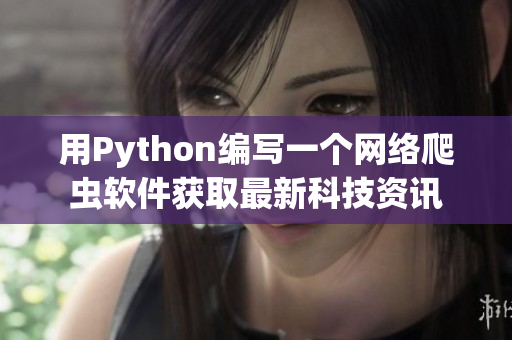 用Python编写一个网络爬虫软件获取最新科技资讯