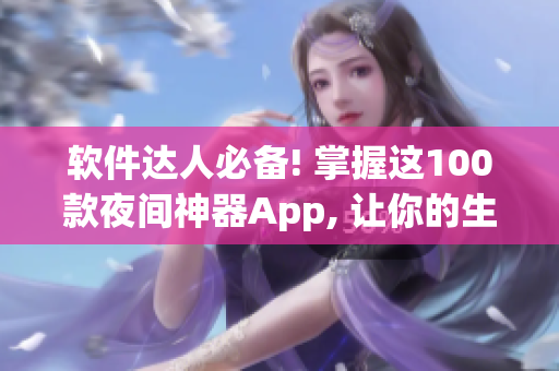 软件达人必备! 掌握这100款夜间神器App, 让你的生活更便利!