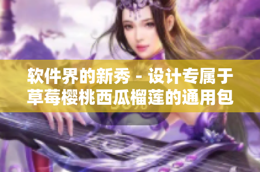 软件界的新秀 - 设计专属于草莓樱桃西瓜榴莲的通用包装盒