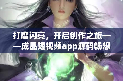 打磨闪亮，开启创作之旅——成品短视频app源码畅想多元魅力