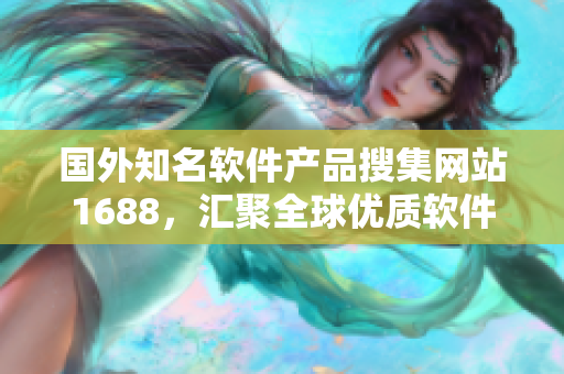 国外知名软件产品搜集网站1688，汇聚全球优质软件资源