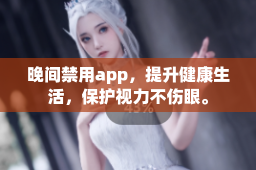 晚间禁用app，提升健康生活，保护视力不伤眼。