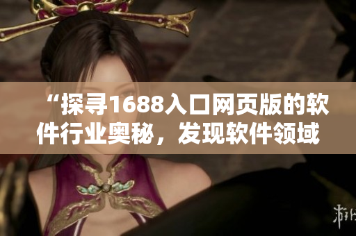 “探寻1688入口网页版的软件行业奥秘，发现软件领域新商机”