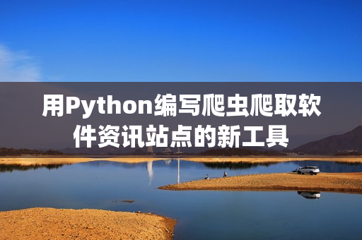 用Python编写爬虫爬取软件资讯站点的新工具