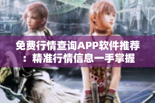 免费行情查询APP软件推荐：精准行情信息一手掌握