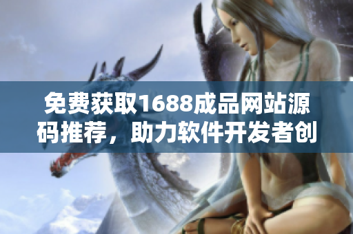 免费获取1688成品网站源码推荐，助力软件开发者创新力量