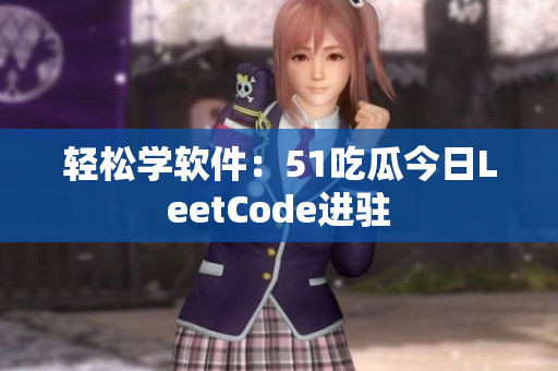 轻松学软件：51吃瓜今日LeetCode进驻