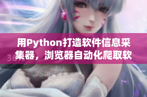 用Python打造软件信息采集器，浏览器自动化爬取软件资讯