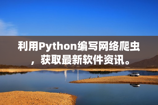 利用Python编写网络爬虫，获取最新软件资讯。