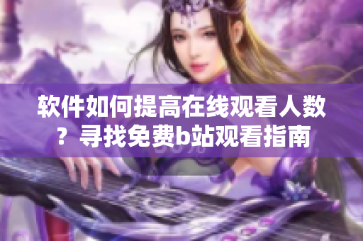 软件如何提高在线观看人数？寻找免费b站观看指南