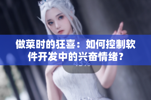 做菜时的狂喜：如何控制软件开发中的兴奋情绪？